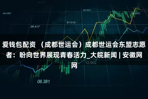 爱钱包配资 （成都世运会）成都世运会东盟志愿者：盼向世界展现青春活力_大皖新闻 | 安徽网