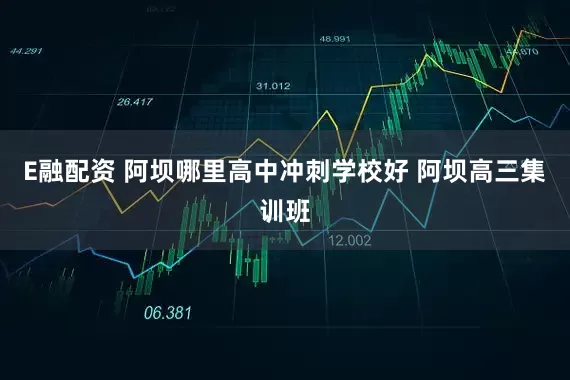 E融配资 阿坝哪里高中冲刺学校好 阿坝高三集训班