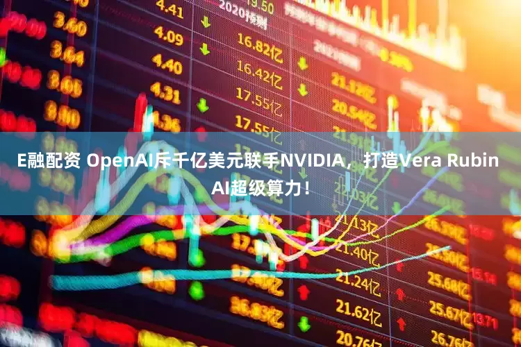 E融配资 OpenAI斥千亿美元联手NVIDIA，打造Vera Rubin AI超级算力！