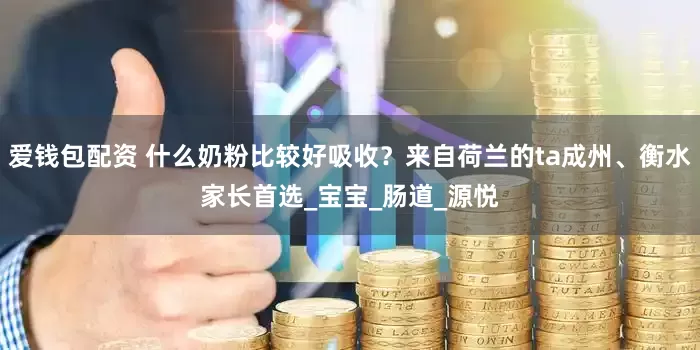 爱钱包配资 什么奶粉比较好吸收？来自荷兰的ta成州、衡水家长首选_宝宝_肠道_源悦
