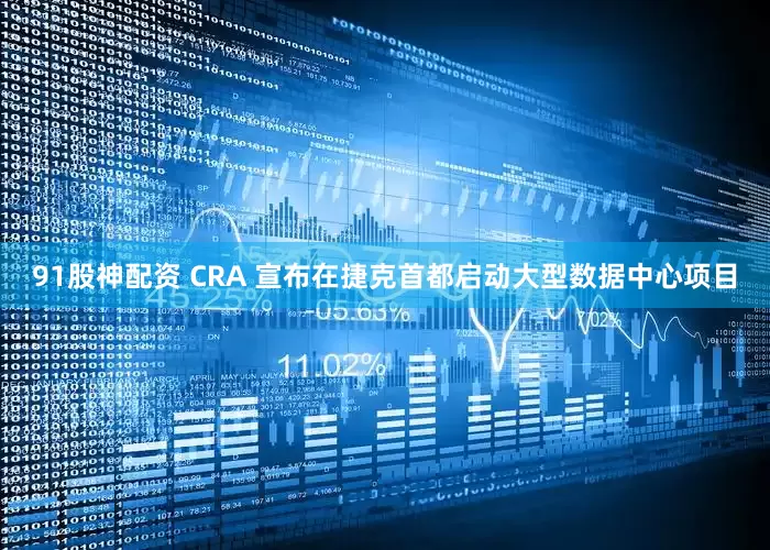 91股神配资 CRA 宣布在捷克首都启动大型数据中心项目