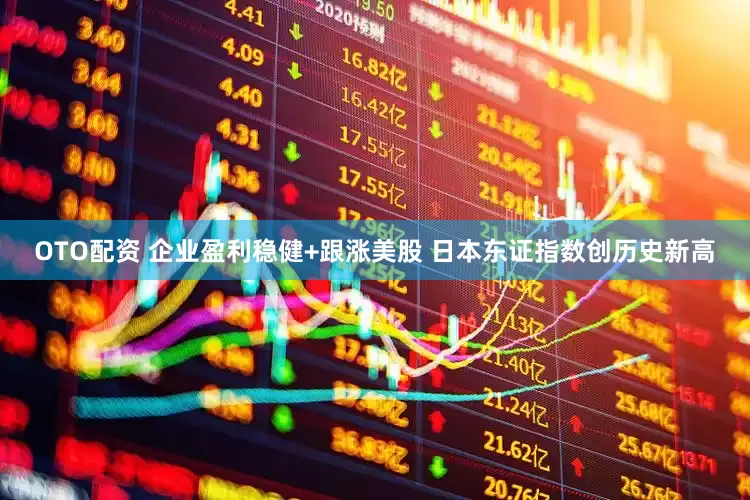 OTO配资 企业盈利稳健+跟涨美股 日本东证指数创历史新高