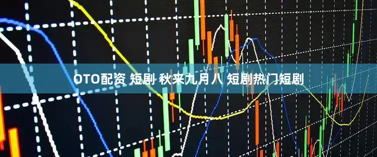 OTO配资 短剧 秋来九月八 短剧热门短剧