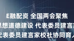 E融配资 全国两会聚焦未成年人思想道德建设 代表委员建言家校社协同育人