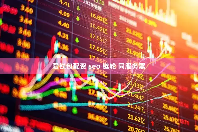 爱钱包配资 seo 链轮 同服务器