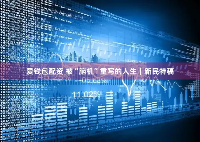 爱钱包配资 被“脑机”重写的人生｜新民特稿